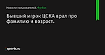 Бывший игрок ЦСКА врал про фамилию и возраст.
