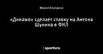 «Динамо» сделает ставку на Антона Шунина в ФНЛ