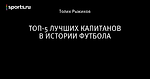 ТОП-5 ЛУЧШИХ КАПИТАНОВ В ИСТОРИИ ФУТБОЛА