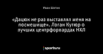 «Дацюк не раз выставлял меня на посмешище». Логан Кутюр о лучших центрфорвардах НХЛ