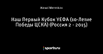 Наш Первый Кубок УЕФА (10-Летие Победы ЦСКА) (Россия 2 - 2015)