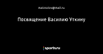 Посвящение Василию Уткину