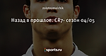 Назад в прошлое. CR7- сезон 04/05