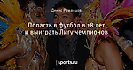 Попасть в футбол в 18 лет и выиграть Лигу чемпионов