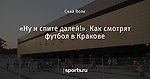 «Ну и спите далей!». Как смотрят футбол в Кракове