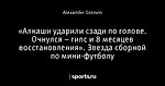 «Алкаши ударили сзади по голове. Очнулся – гипс и 8 месяцев восстановления». Звезда сборной по мини-футболу