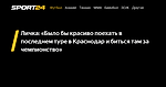 Личка: «Было бы красиво поехать в последнем туре в Краснодар и биться там за чемпионство» - Sport24