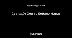 Давид Де Хея vs Кейлор Навас