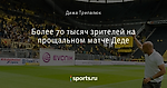 Более 70 тысяч зрителей на прощальном матче Деде