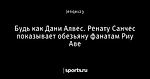 Будь как Дани Алвес. Ренату Санчес показывает обезьяну фанатам Риу Аве