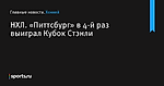 «Питтсбург» в 4-й раз выиграл Кубок Стэнли, НХЛ - Хоккей - Sports.ru