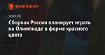 Сборная России планирует играть на Олимпиаде в форме красного цвета