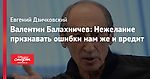 Валентин Балахничев: Нежелание признавать ошибки нам же и вредит