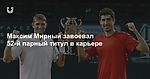 Максим Мирный завоевал 52-й парный титул в карьере