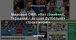 Мировые СМИ: «Нет сомнений, Германия – лучшая футбольная страна мира!»