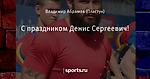 С праздником Денис Сергеевич!