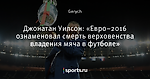 Джонатан Уилсон: «Евро–2016 ознаменовал смерть верховенства владения мяча в футболе»