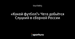 «Какой футбол?» Чего добьётся Слуцкий в сборной России