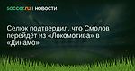 Селюк подтвердил, что Смолов перейдёт из «Локомотива» в «Динамо»