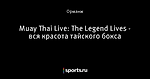Muay Thai Live: The Legend Lives - вся красота тайского бокса