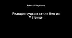 Реакция судьи в стиле Нео из Матрицы