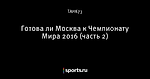 Готова ли Москва к Чемпионату Мира 2016  (часть 2)