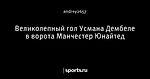 Великолепный гол Усмана Дембеле в ворота Манчестер Юнайтед