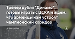 Тренер дубля "Динамо": готовы играть с ЦСКА и ждем, что армейцы нам устроят чемпионский коридор