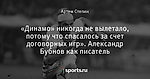 «Динамо» никогда не вылетало, потому что спасалось за счет договорных игр». Александр Бубнов как писатель