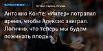 Футбол. Антонио Конте: «Интер» потратил время, чтобы Алексис заиграл. Логично, что теперь мы будем пожинать плоды»