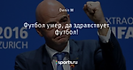 Футбол умер, да здравствует футбол!