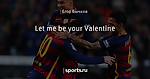 Let me be your Valentine