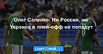 Олег Саленко: Ни Россия, ни Украина в плей-офф не попадут
