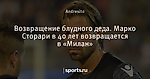 Возвращение блудного деда. Марко Сторари в 40 лет возвращается в «Милан»