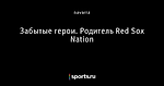Забытые герои. Родитель Red Sox Nation