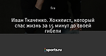 Иван Ткаченко. Хоккеист, который спас жизнь за 15 минут до своей гибели