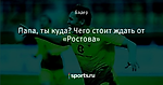 Папа, ты куда? Чего стоит ждать от «Ростова»