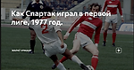 Как Спартак играл в первой лиге, 1977 год.