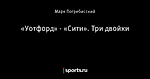 «Уотфорд» - «Сити». Три двойки