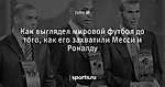 Как выглядел мировой футбол до того, как его захватили Месси и Роналду