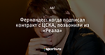 Фернандес: когда подписал контракт с ЦСКА, позвонили из «Реала»