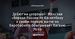 Дебют на «хорошо». Женская сборная России по баскетболу в своём первом матче на Евробаскете обыгрывает Латвию 71:59