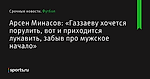 Арсен Минасов: «Газзаеву хочется порулить, вот и приходится лукавить, забыв про мужское начало» - Футбол - Sports.ru