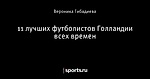 11 лучших футболистов Голландии всех времен
