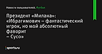 Президент «Милана»: «Ибрагимович – фантастический игрок, но мой абсолютный фаворит – Сусо»