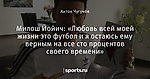 Милош Йойич:  «Любовь всей моей жизни это футбол и я остаюсь ему верным на все сто процентов своего времени»