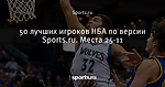50 лучших игроков НБА по версии Sports.ru. Места 25-11