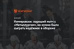 Немировски: хороший матч с «Металлургом», но нужно было сыграть надёжнее в обороне