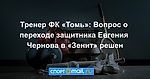 Тренер ФК «Томь»: Вопрос о переходе защитника Евгения Чернова в «Зенит» решен