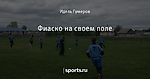 Фиаско на своем поле